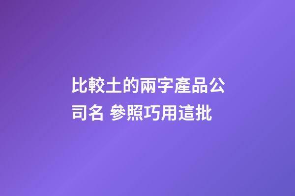 比較土的兩字產品公司名 參照巧用這批-第1張-公司起名-玄機派
